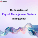 The Importance of Payroll Management System in Bangladesh