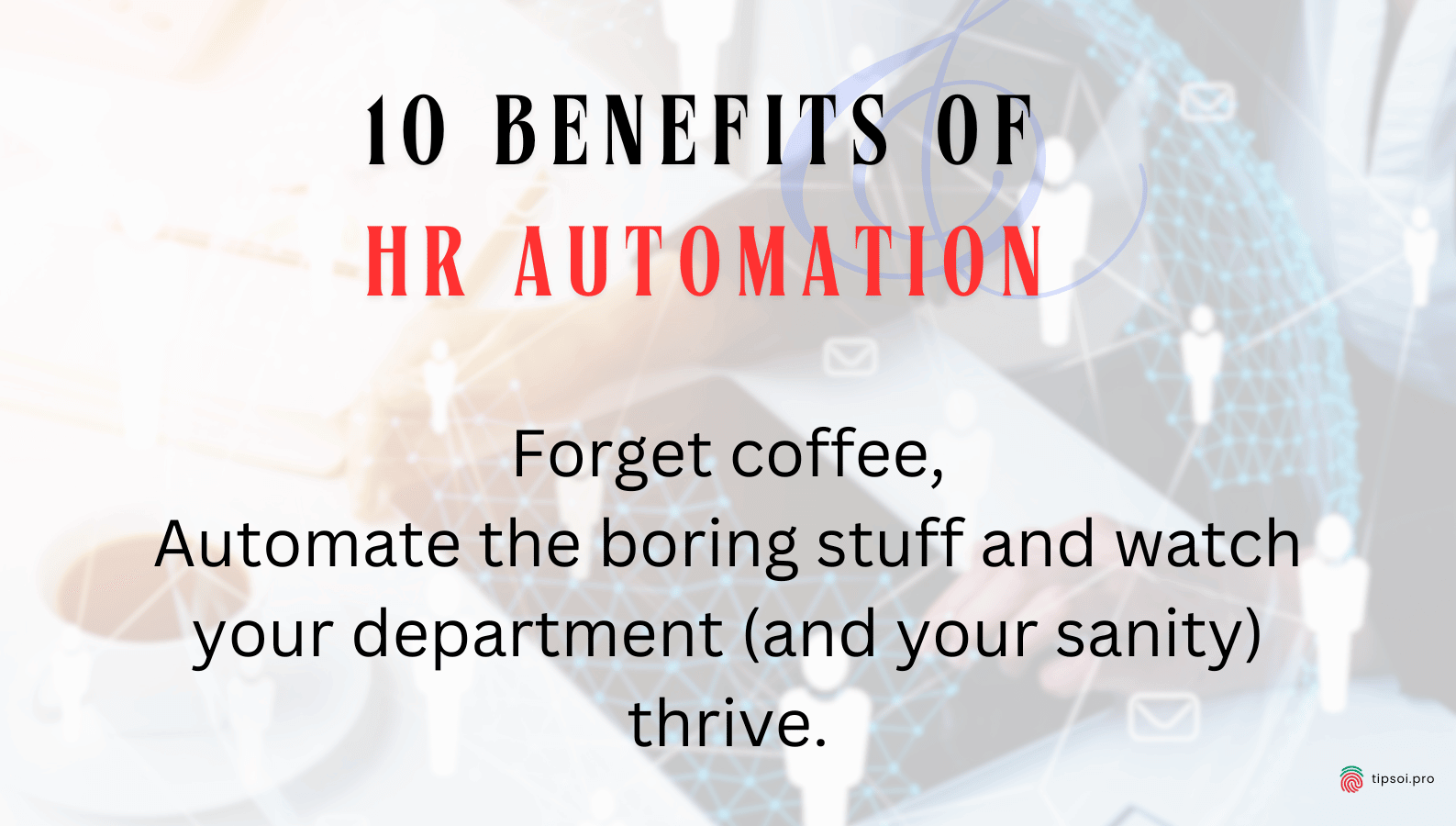 10 Benefits of HR Automation: Only If… It’s Done Right